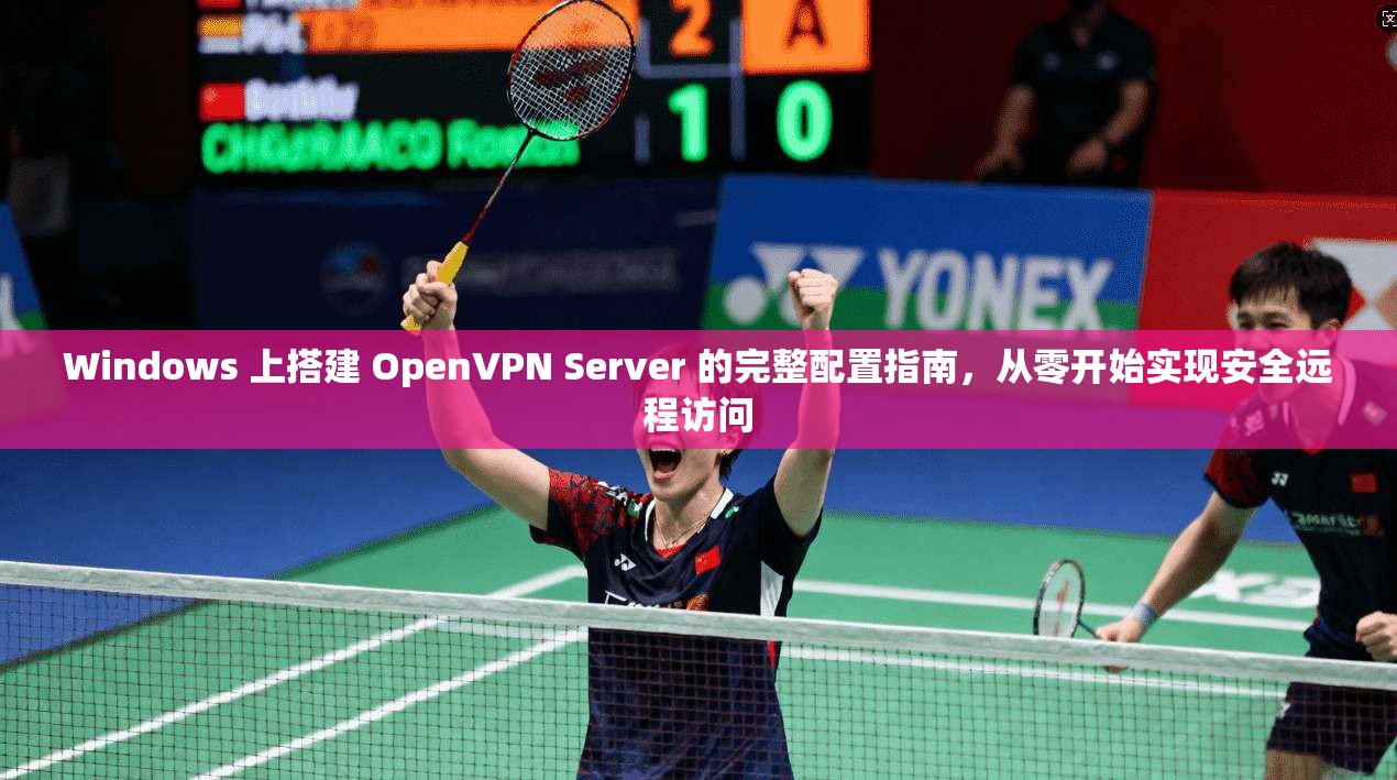 Windows 上搭建 OpenVPN Server 的完整配置指南，从零开始实现安全远程访问
