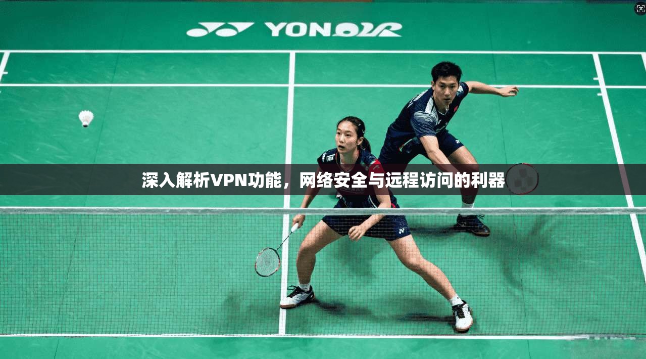 深入解析VPN功能，网络安全与远程访问的利器