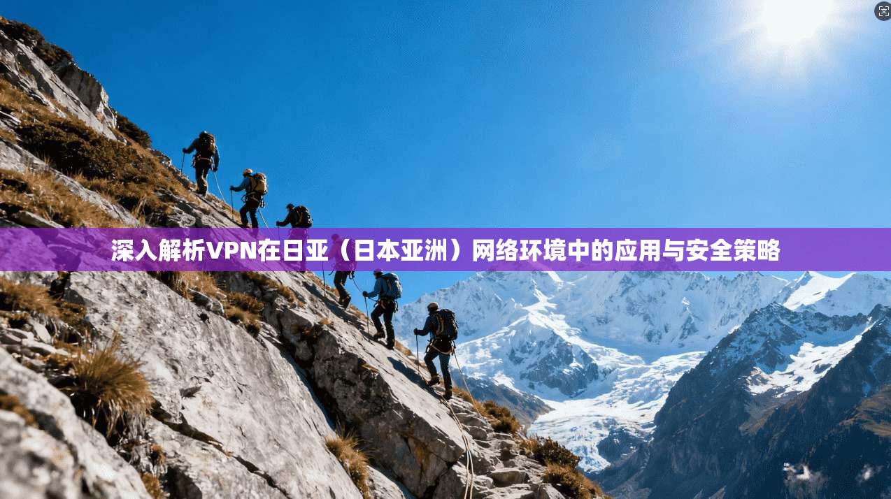 深入解析VPN在日亚（日本亚洲）网络环境中的应用与安全策略