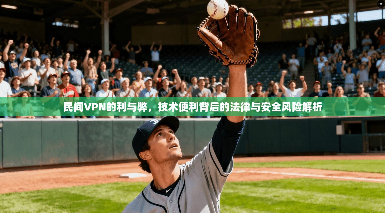 民间VPN的利与弊，技术便利背后的法律与安全风险解析