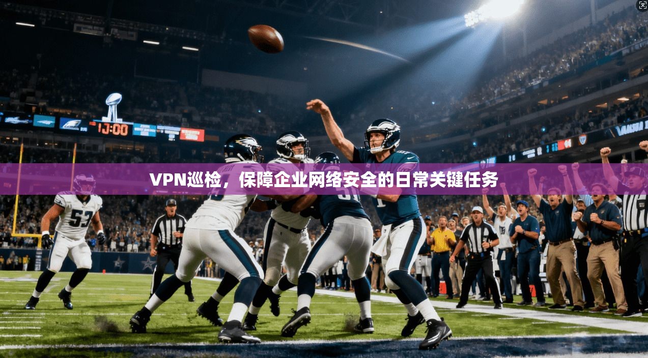 VPN巡检，保障企业网络安全的日常关键任务