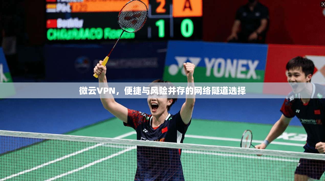 微云VPN，便捷与风险并存的网络隧道选择
