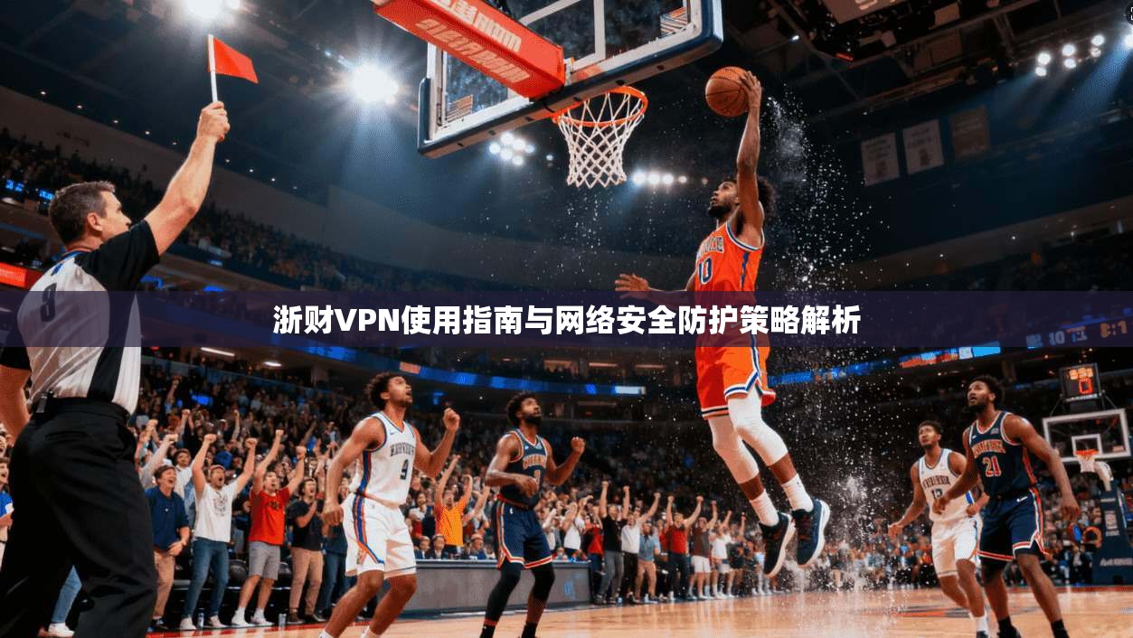 浙财VPN使用指南与网络安全防护策略解析