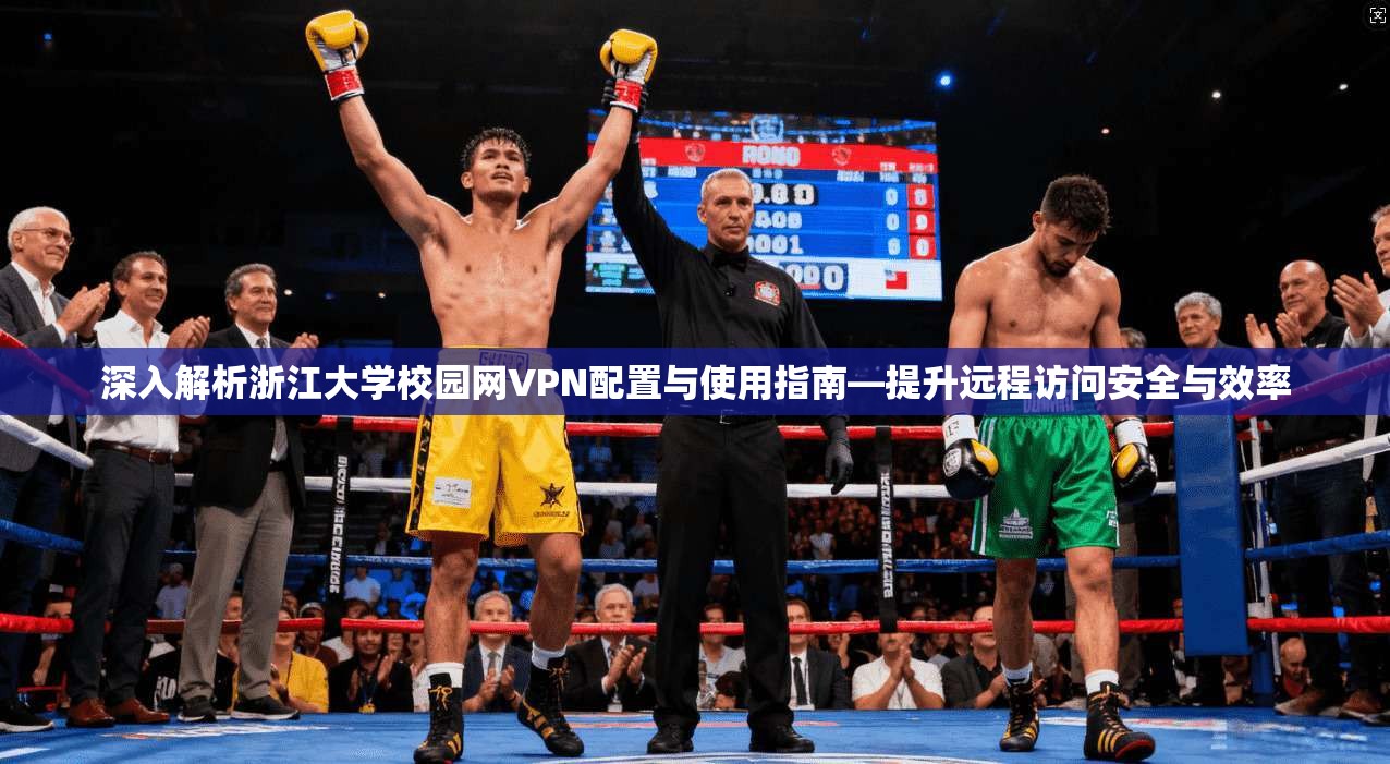深入解析浙江大学校园网VPN配置与使用指南—提升远程访问安全与效率