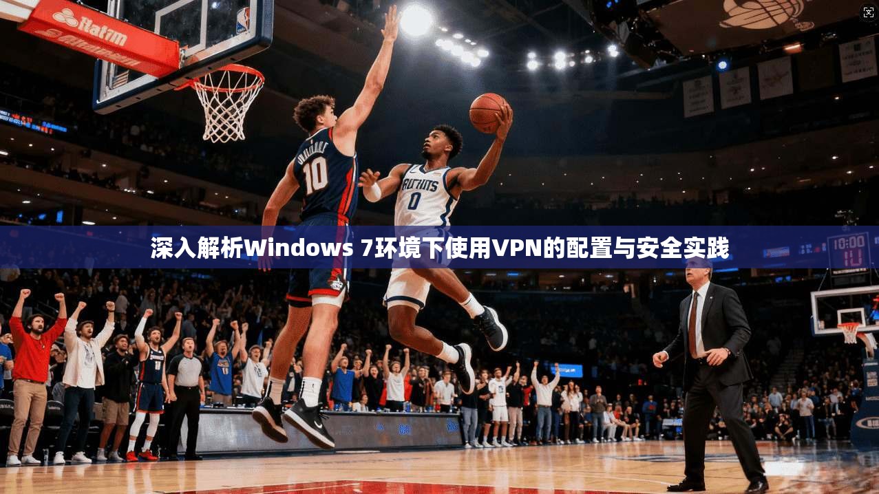 深入解析Windows 7环境下使用VPN的配置与安全实践
