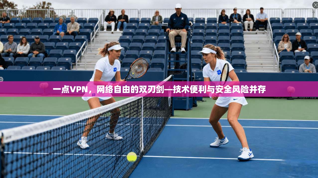 一点VPN，网络自由的双刃剑—技术便利与安全风险并存