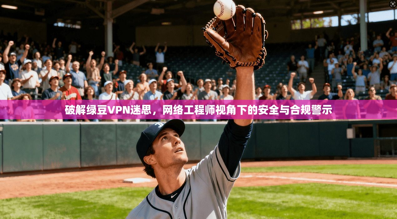 破解绿豆VPN迷思，网络工程师视角下的安全与合规警示