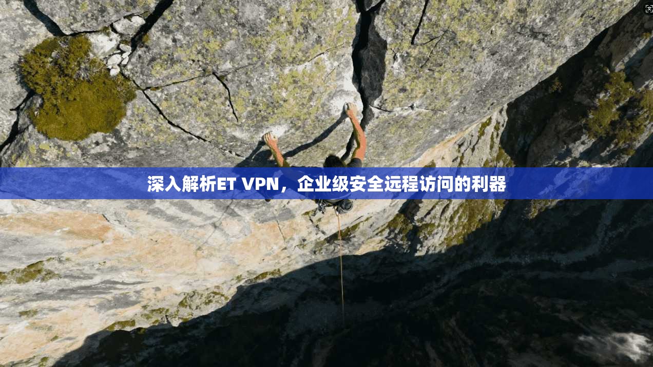 深入解析ET VPN，企业级安全远程访问的利器