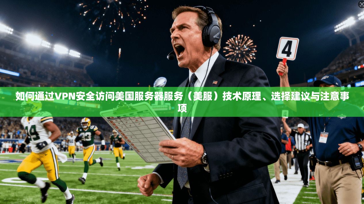 如何通过VPN安全访问美国服务器服务(美服)技术原理、选择建议与注意事项