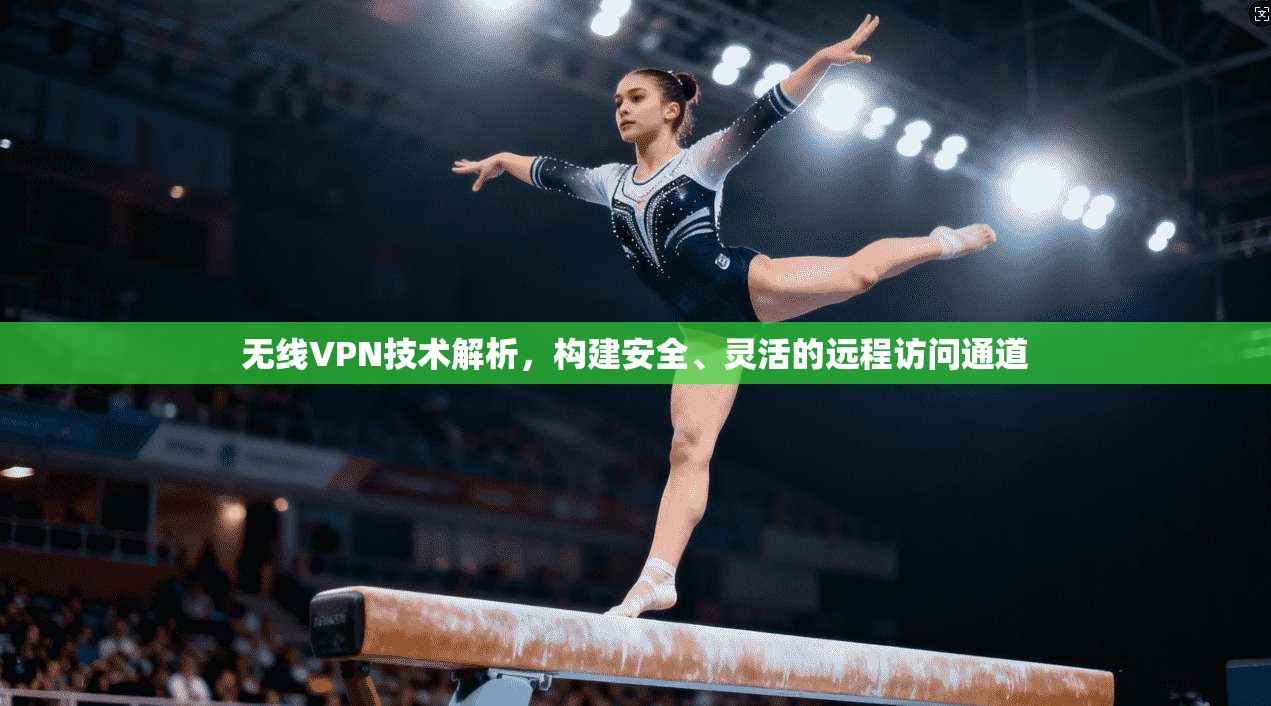 无线VPN技术解析，构建安全、灵活的远程访问通道
