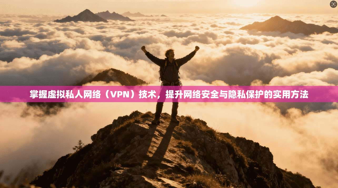 掌握虚拟私人网络(VPN)技术,提升网络安全与隐私保护的实用方法 掌握虚拟私人网络(VPN)技术,提升网络安全与隐私保护的实用方法