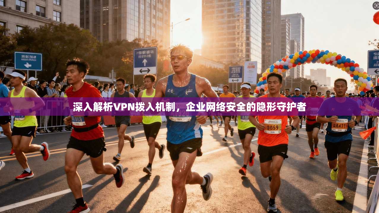 深入解析VPN拨入机制，企业网络安全的隐形守护者