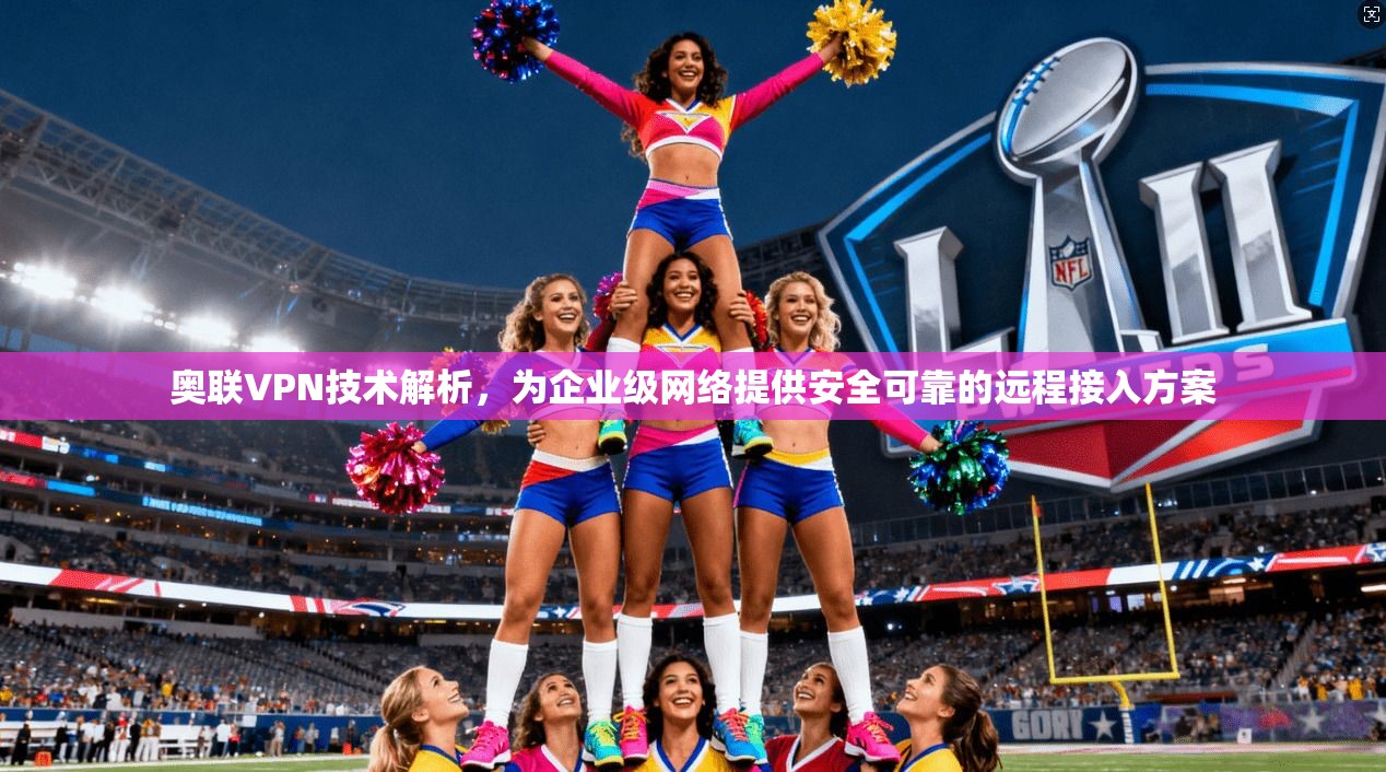 奥联VPN技术解析,为企业级网络提供安全可靠的远程接入方案 奥联VPN技术解析,为企业级网络提供安全可靠的远程接入方案