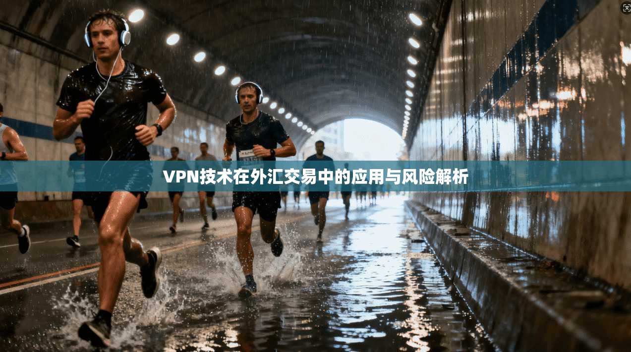 VPN技术在外汇交易中的应用与风险解析