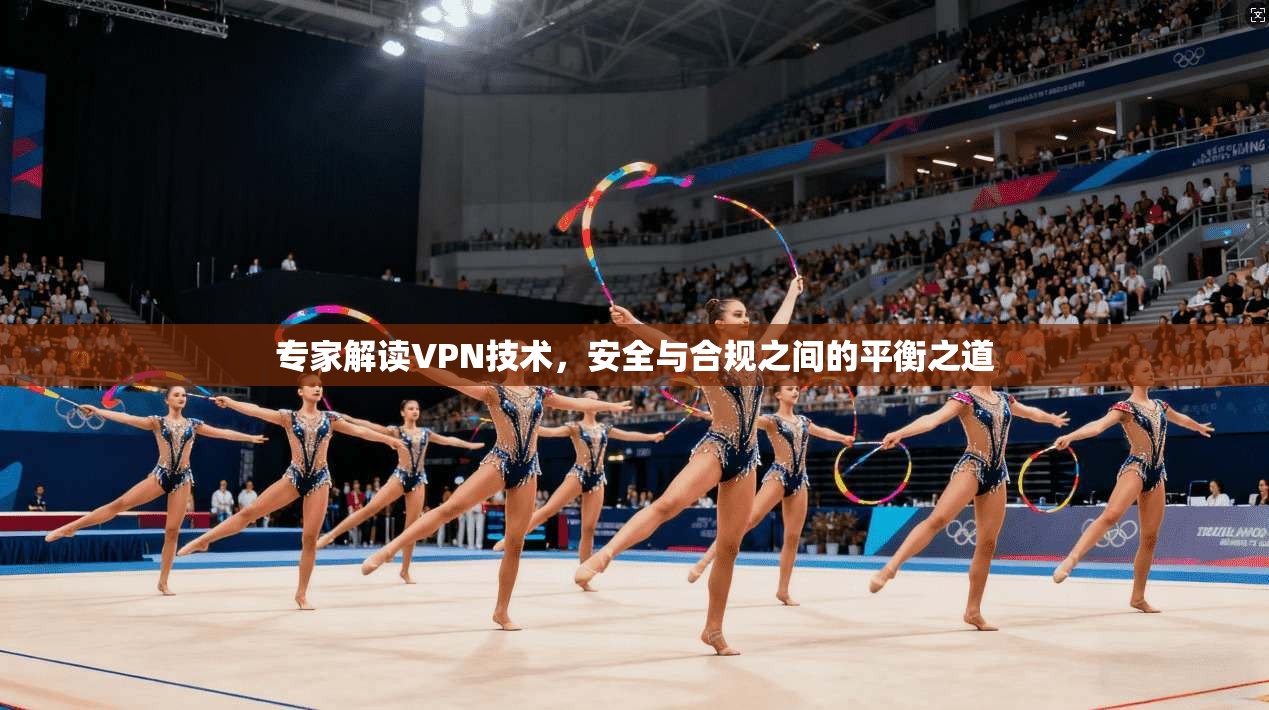 专家解读VPN技术,安全与合规之间的平衡之道 专家解读VPN技术,安全与合规之间的平衡之道