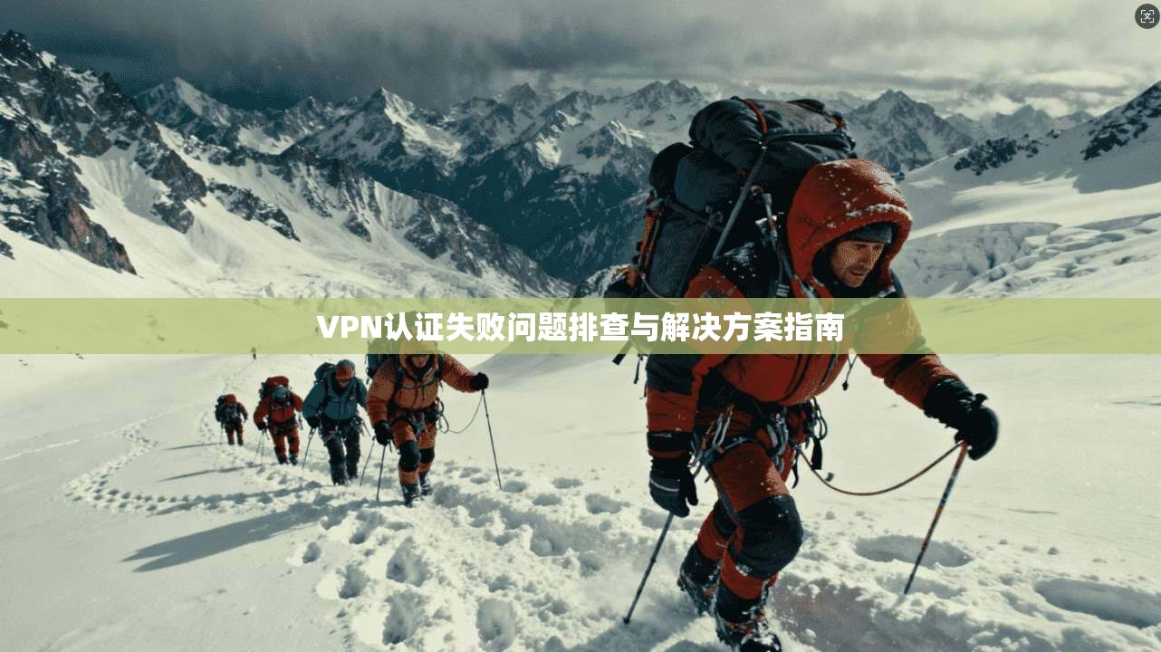 VPN认证失败问题排查与解决方案指南