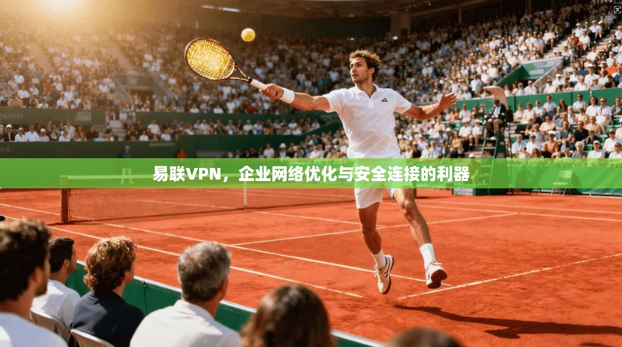 易联VPN，企业网络优化与安全连接的利器