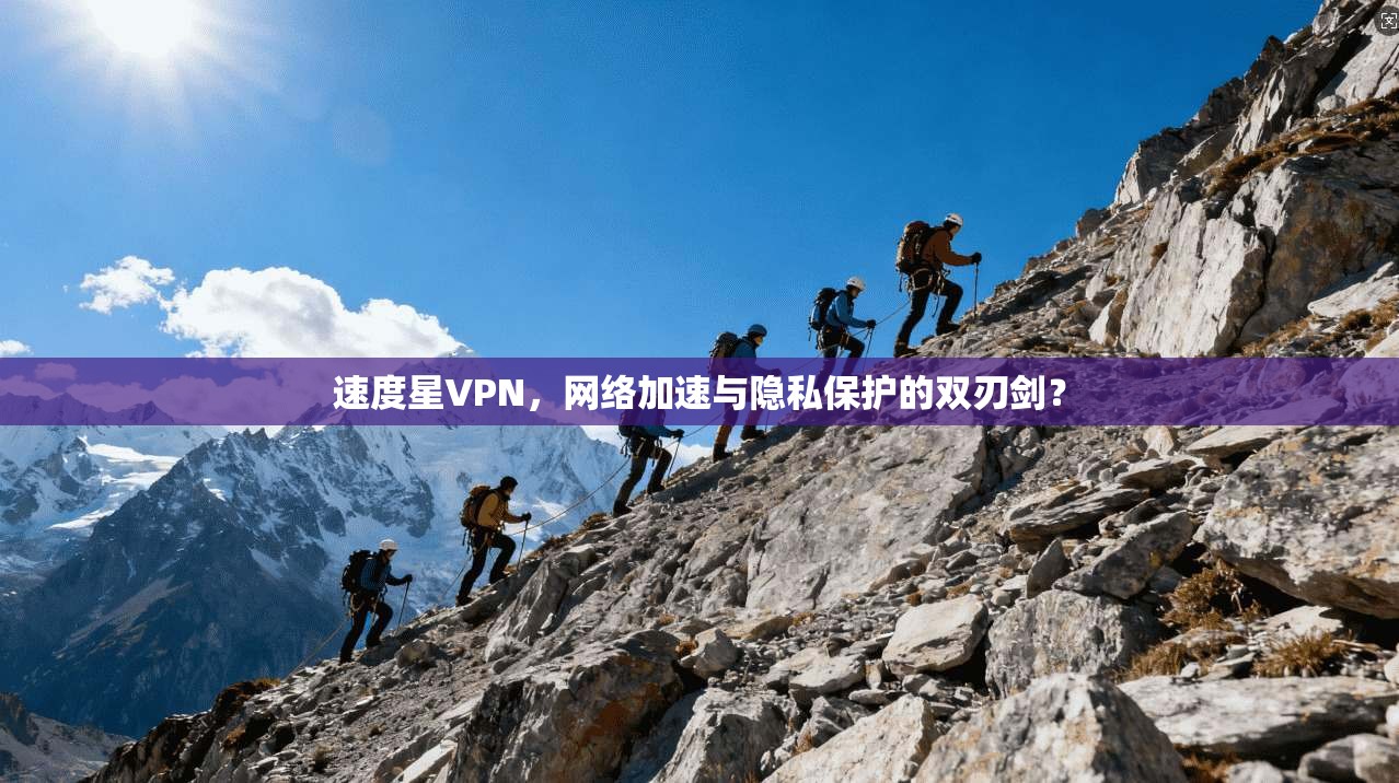 速度星VPN，网络加速与隐私保护的双刃剑？