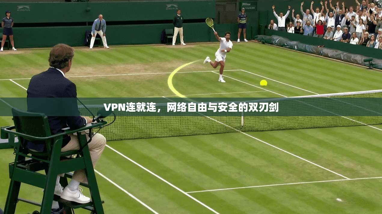 VPN连就连,网络自由与安全的双刃剑 VPN连就连,网络自由与安全的双刃剑