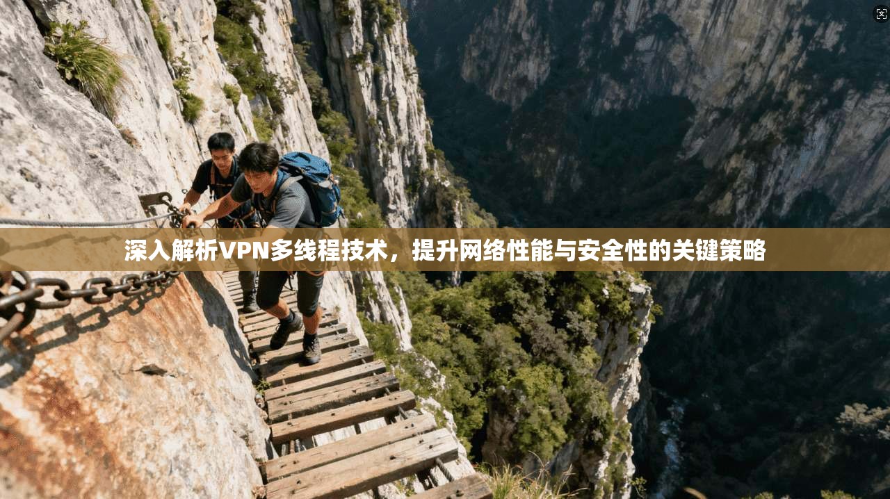深入解析VPN多线程技术,提升网络性能与安全性的关键策略 深入解析VPN多线程技术,提升网络性能与安全性的关键策略