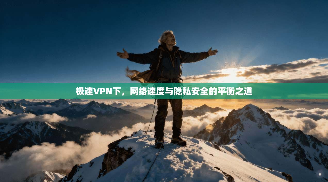 极速VPN下，网络速度与隐私安全的平衡之道