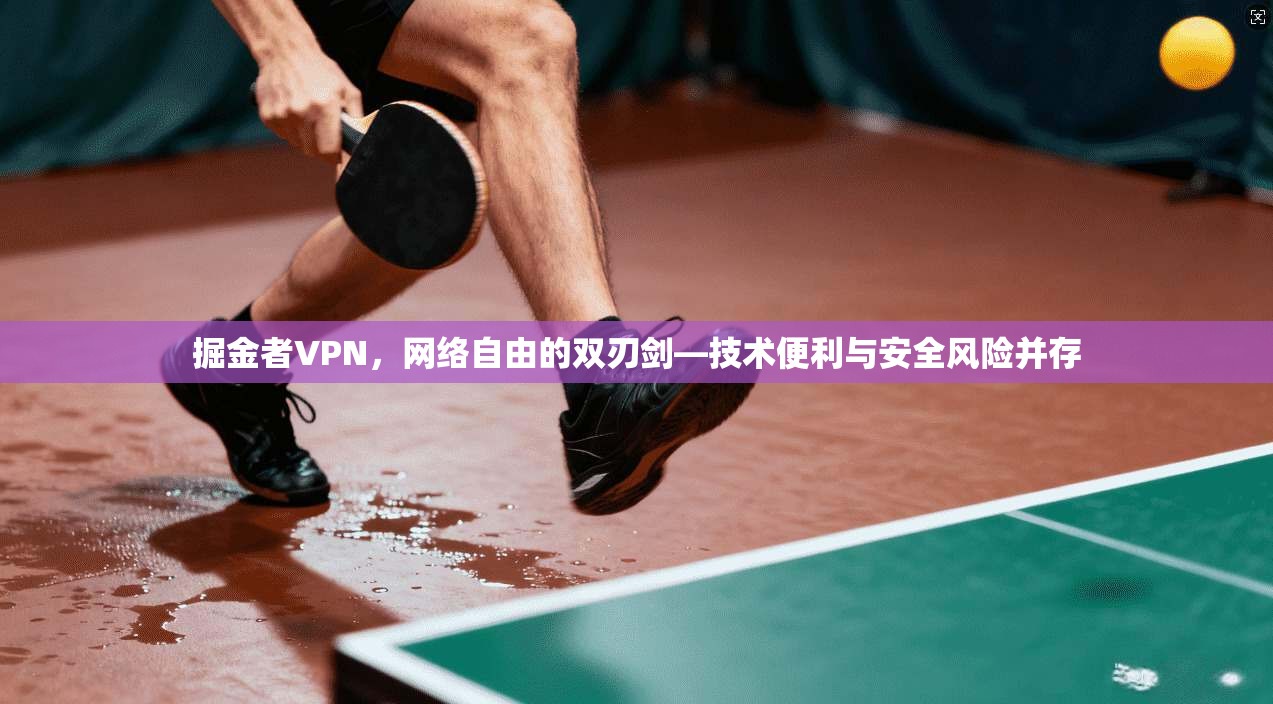 掘金者VPN，网络自由的双刃剑—技术便利与安全风险并存