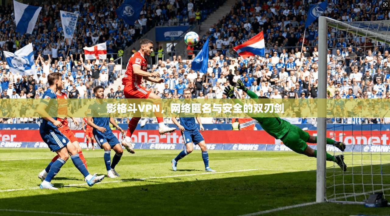 影格斗VPN，网络匿名与安全的双刃剑