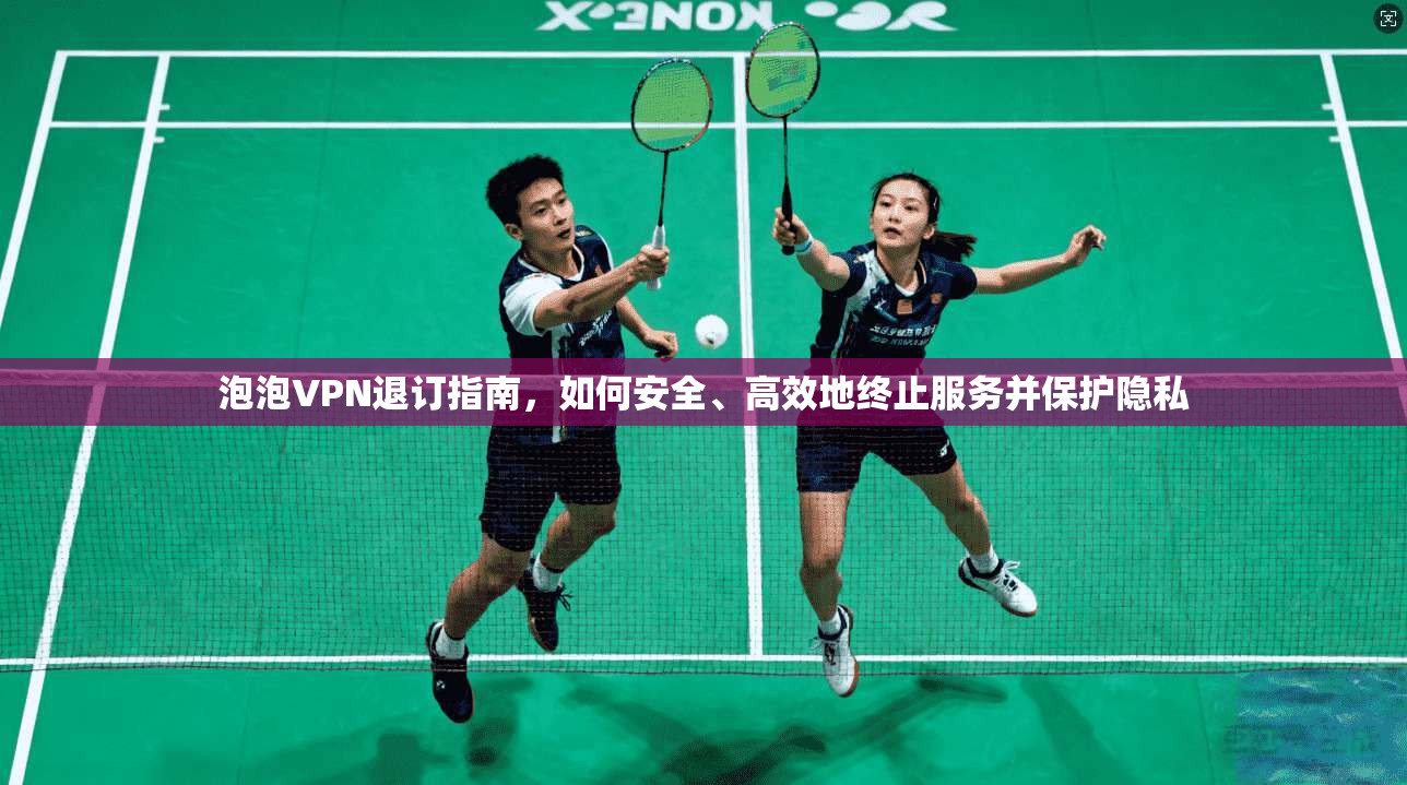 泡泡VPN退订指南，如何安全、高效地终止服务并保护隐私