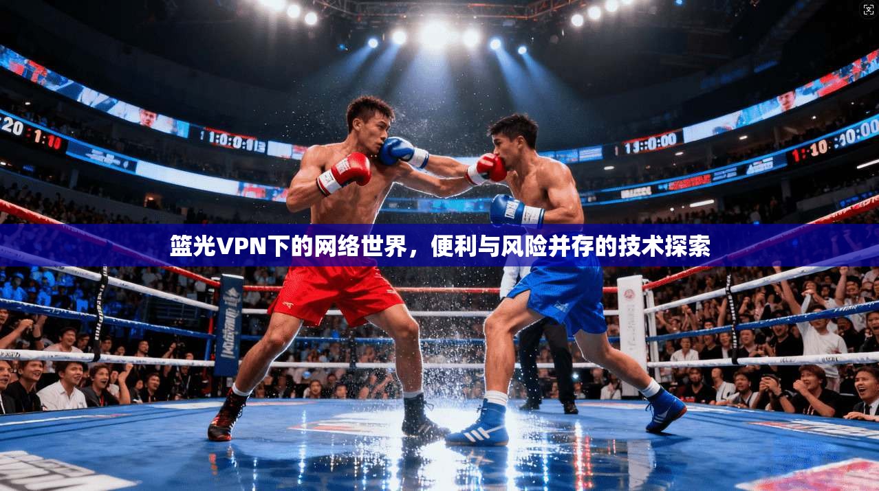 篮光VPN下的网络世界，便利与风险并存的技术探索