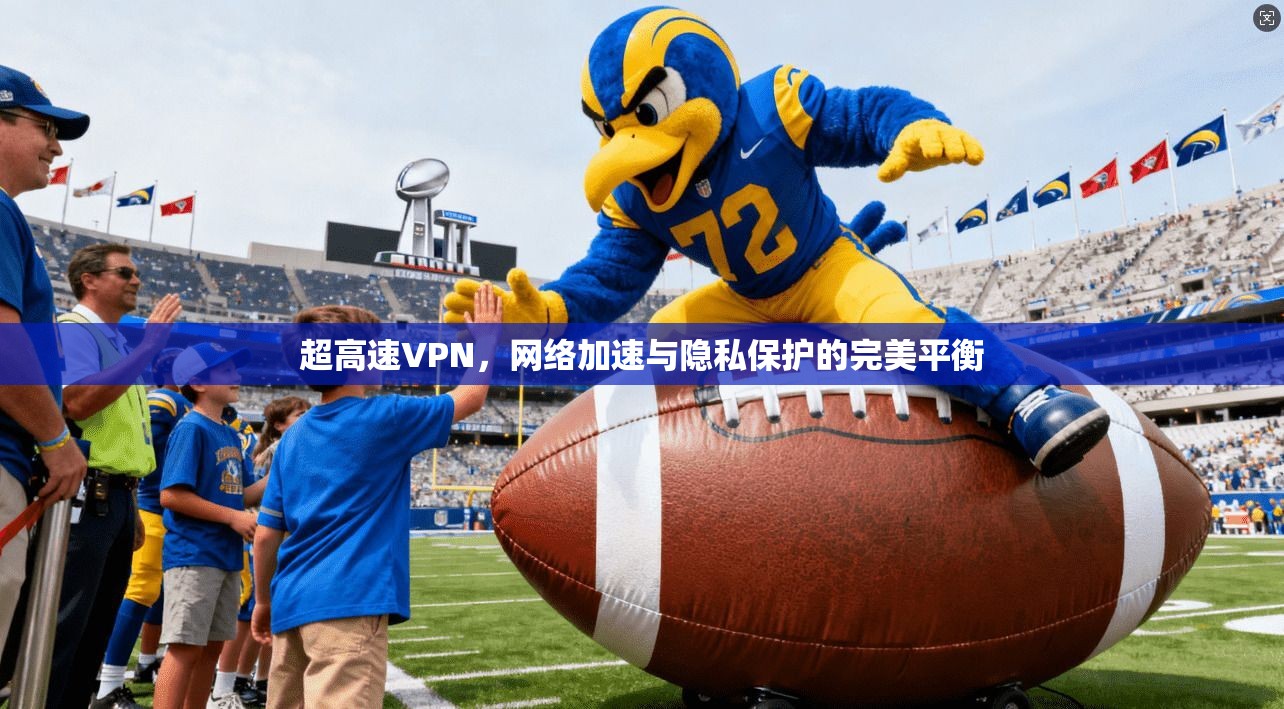 超高速VPN，网络加速与隐私保护的完美平衡