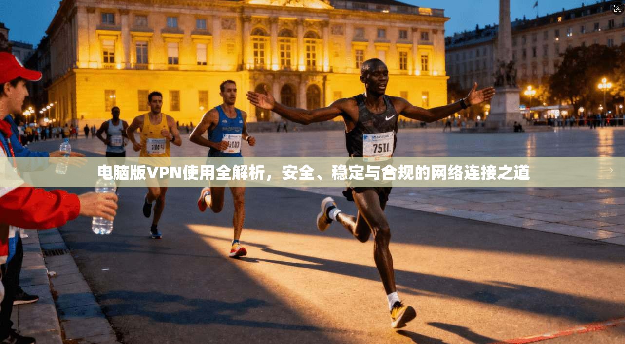 电脑版VPN使用全解析,安全、稳定与合规的网络连接之道