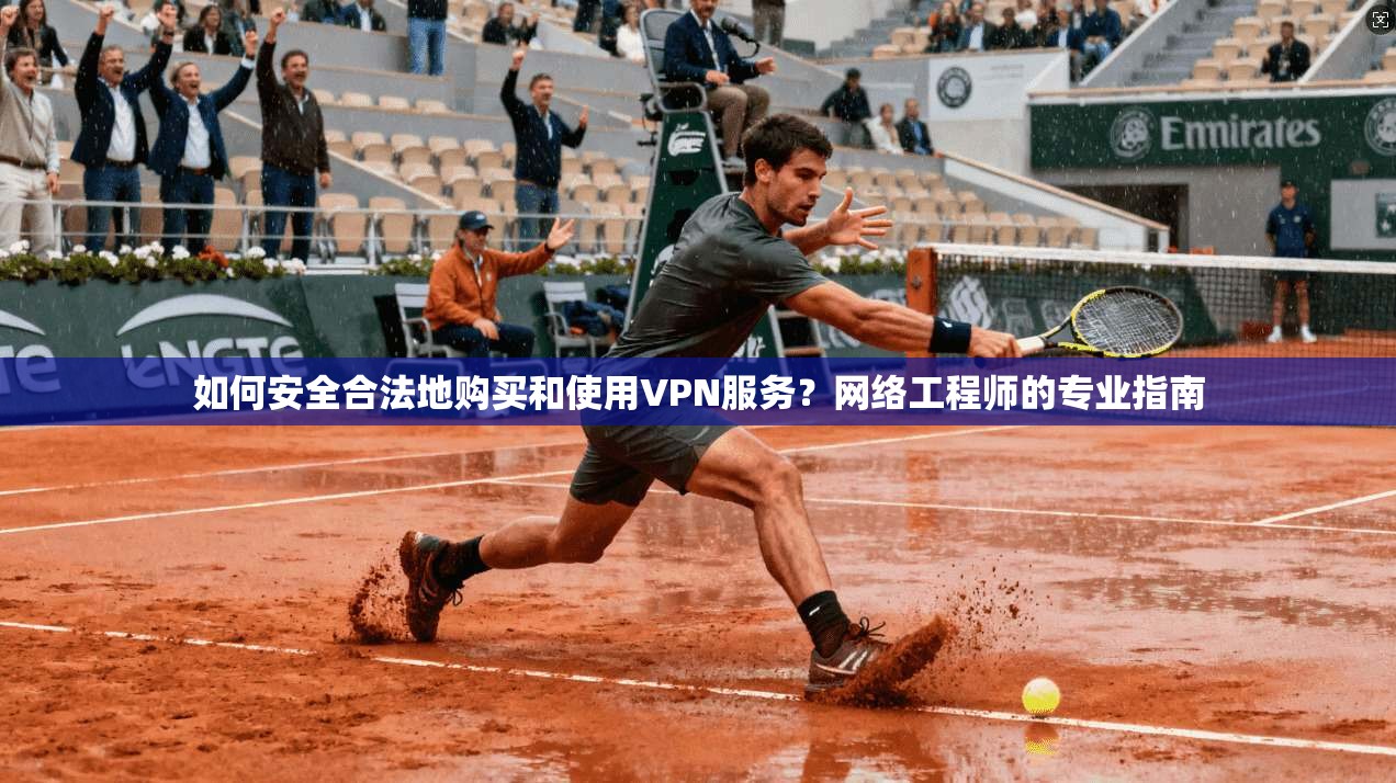 如何安全合法地购买和使用VPN服务?网络工程师的专业指南