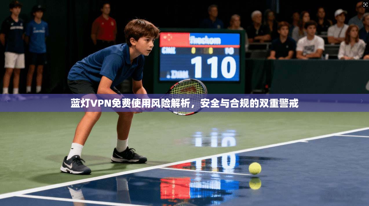 蓝灯VPN免费使用风险解析,安全与合规的双重警戒 蓝灯VPN免费使用风险解析,安全与合规的双重警戒