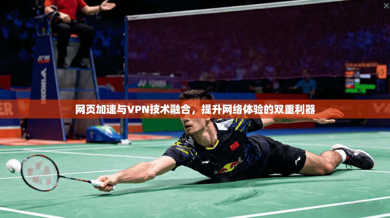 网页加速与VPN技术融合，提升网络体验的双重利器