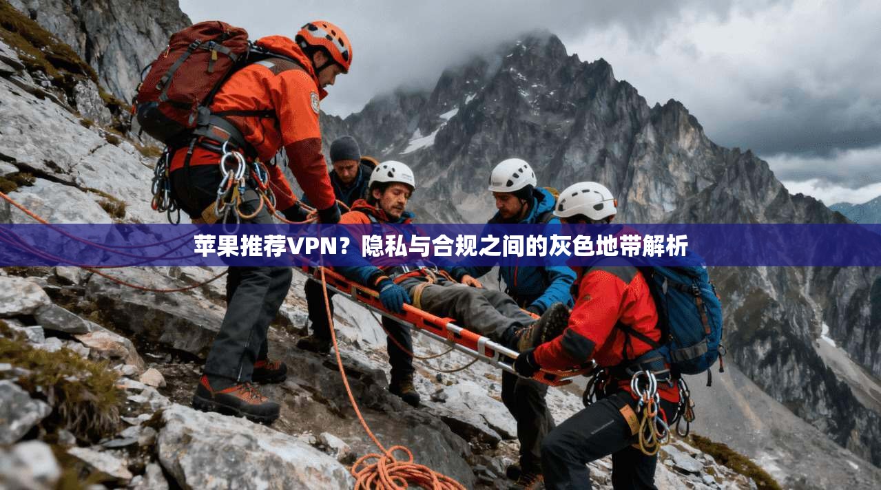 苹果推荐VPN？隐私与合规之间的灰色地带解析
