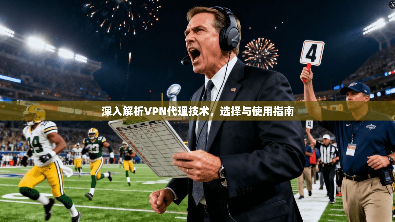深入解析VPN代理技术，选择与使用指南