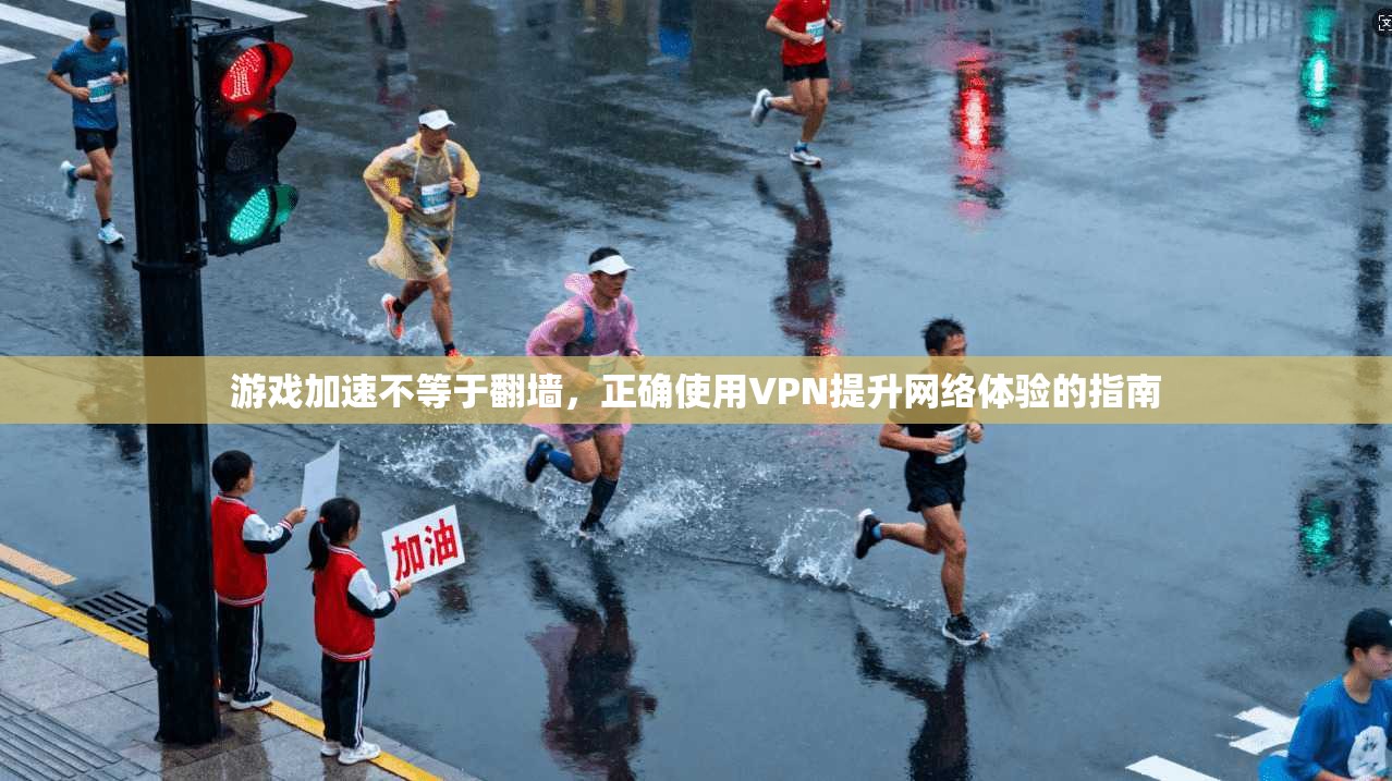 游戏加速不等于翻墙，正确使用VPN提升网络体验的指南