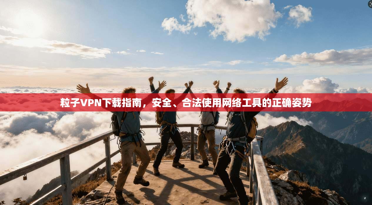 粒子VPN下载指南,安全、合法使用网络工具的正确姿势 粒子VPN下载指南,安全、合法使用网络工具的正确姿势