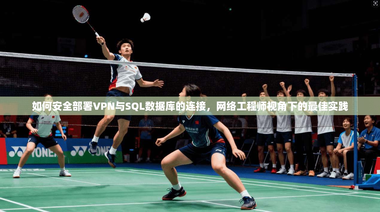 如何安全部署VPN与SQL数据库的连接,网络工程师视角下的最佳实践