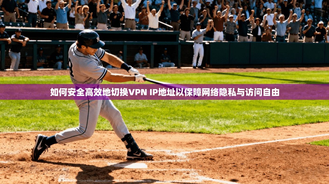 如何安全高效地切换VPN IP地址以保障网络隐私与访问自由