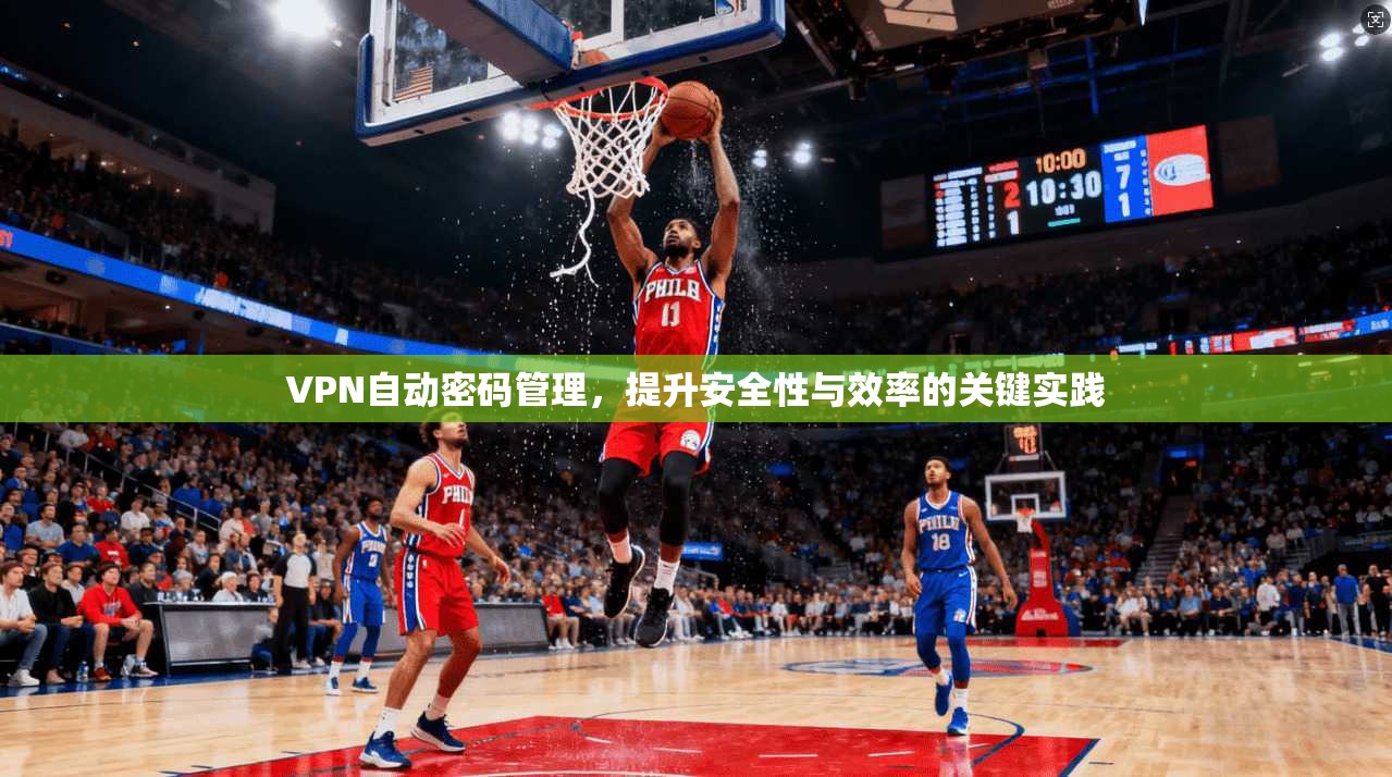 VPN自动密码管理,提升安全性与效率的关键实践