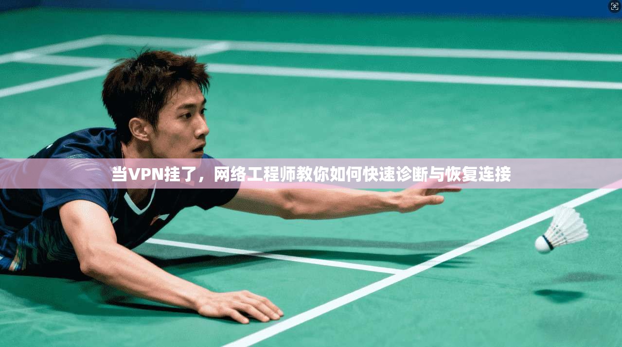 当VPN挂了，网络工程师教你如何快速诊断与恢复连接