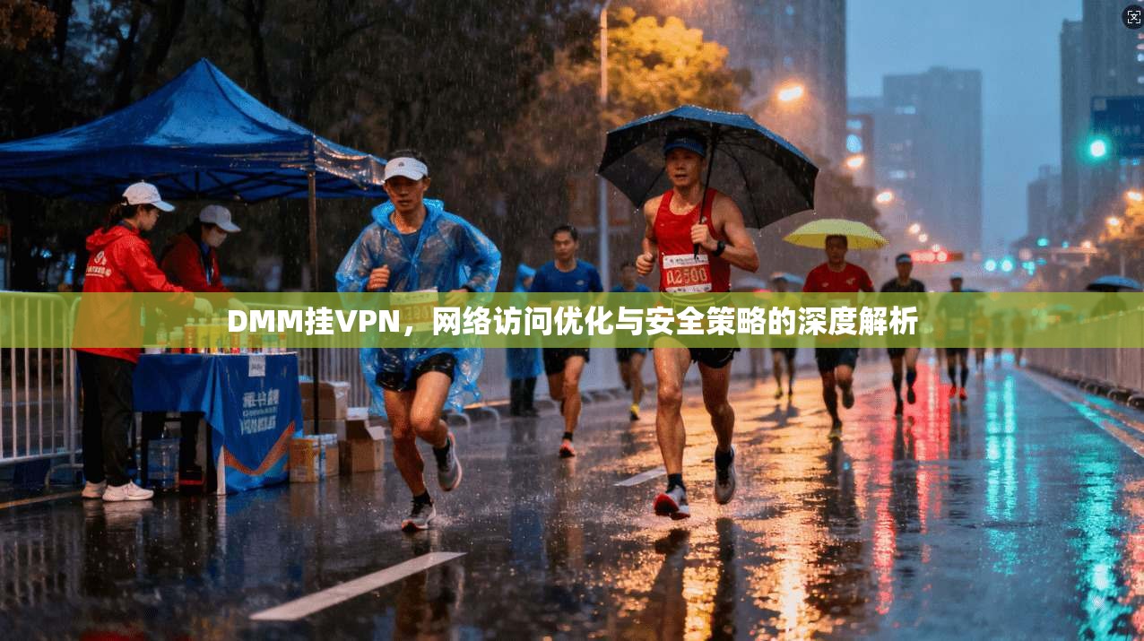 DMM挂VPN，网络访问优化与安全策略的深度解析