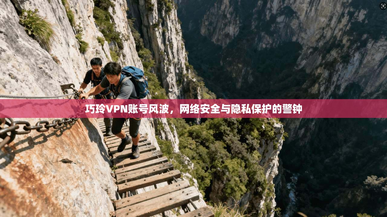 巧玲VPN账号风波,网络安全与隐私保护的警钟 巧玲VPN账号风波,网络安全与隐私保护的警钟