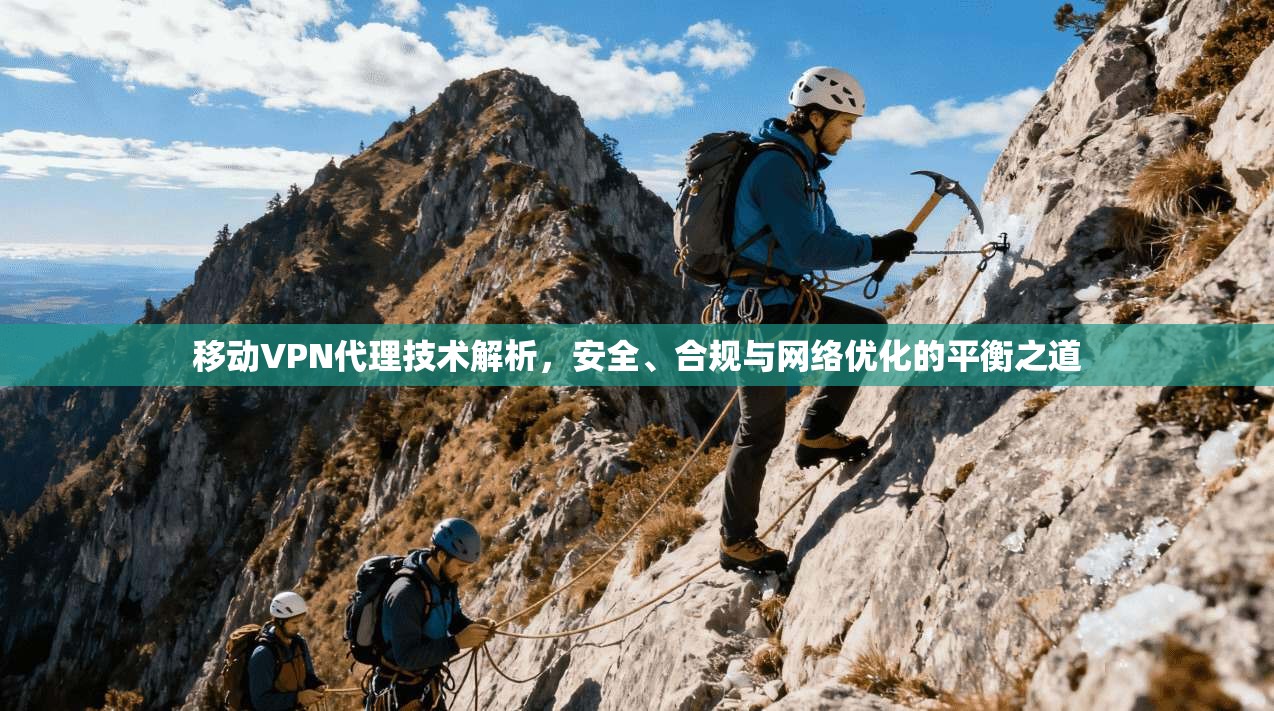移动VPN代理技术解析，安全、合规与网络优化的平衡之道
