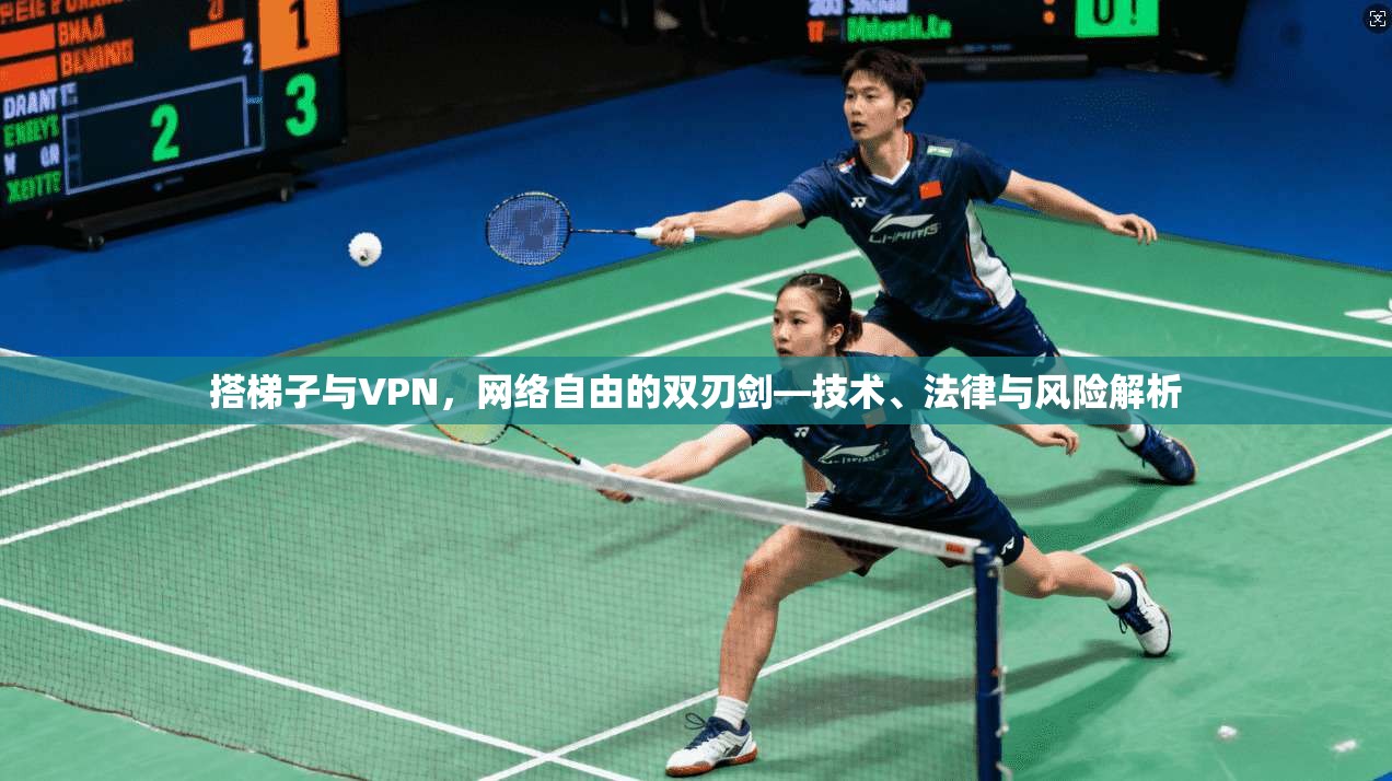 搭梯子与VPN,网络自由的双刃剑—技术、法律与风险解析