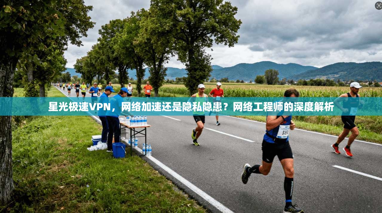 星光极速VPN，网络加速还是隐私隐患？网络工程师的深度解析