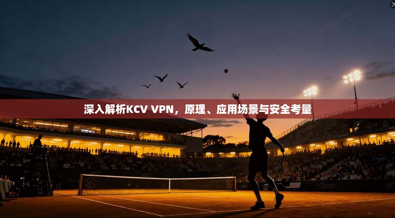 深入解析KCV VPN，原理、应用场景与安全考量