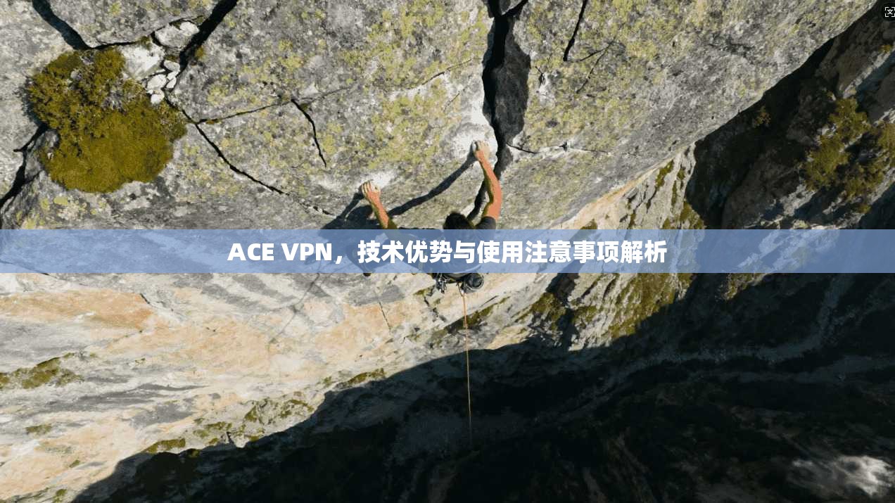 ACE VPN,技术优势与使用注意事项解析