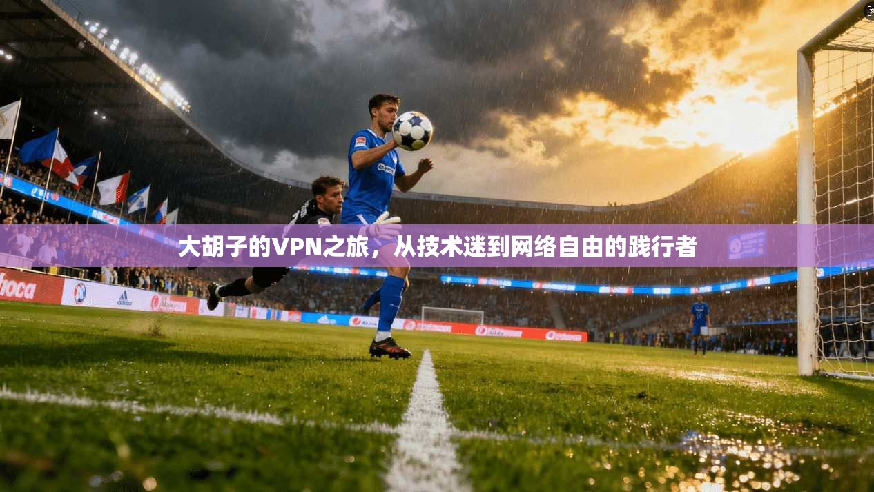大胡子的VPN之旅，从技术迷到网络自由的践行者